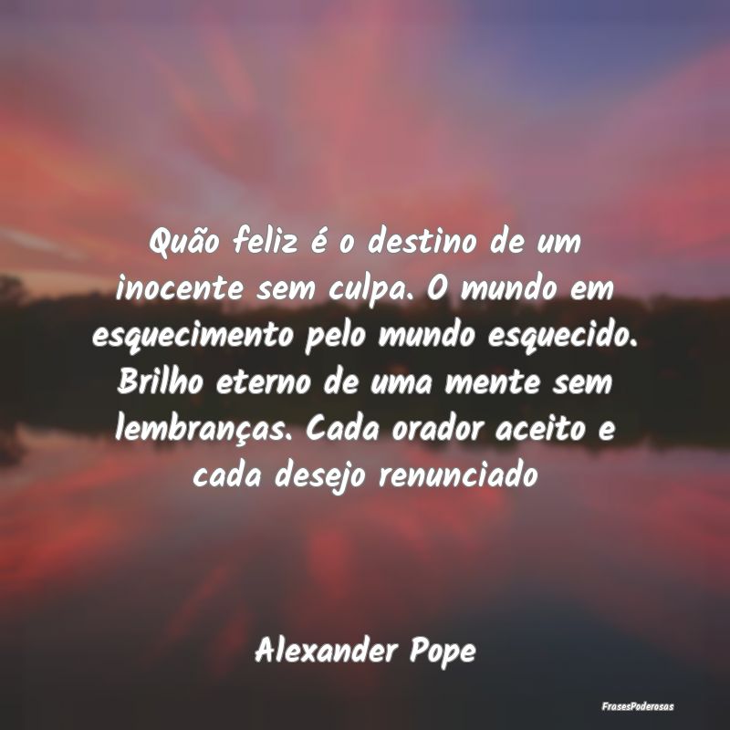 Quão feliz é o destino de um inocente sem culpa.... Quão feliz é o destino de um inocente sem culpa....