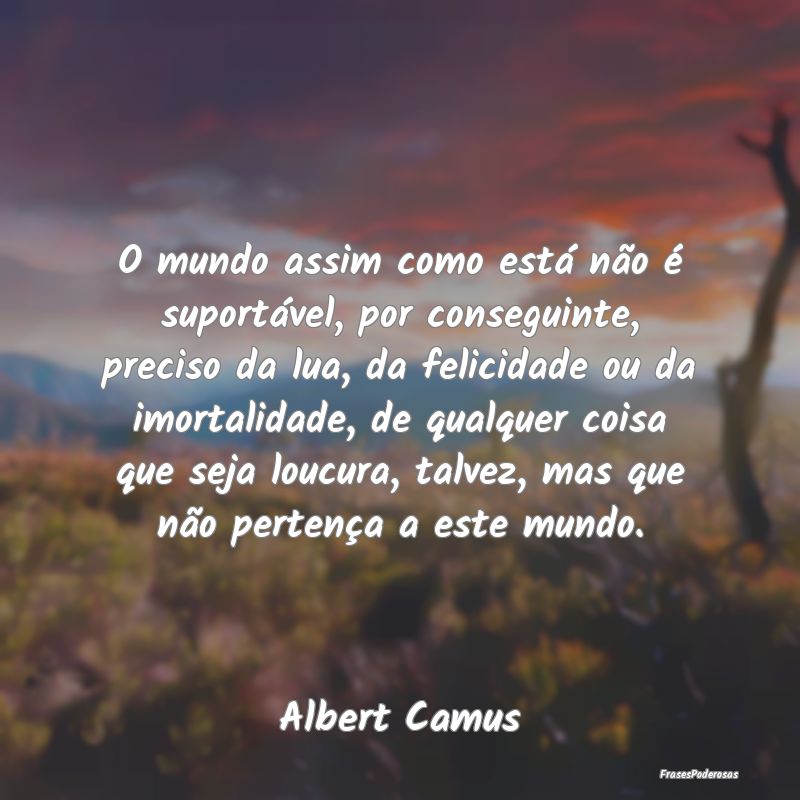 O mundo assim como está não é suportável, por ... O mundo assim como está não é suportável, por ...