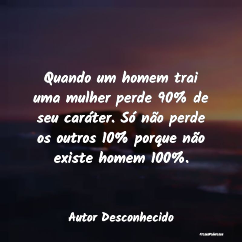 Quando um homem trai uma mulher perde 90% de seu c... Quando um homem trai uma mulher perde 90% de seu c...