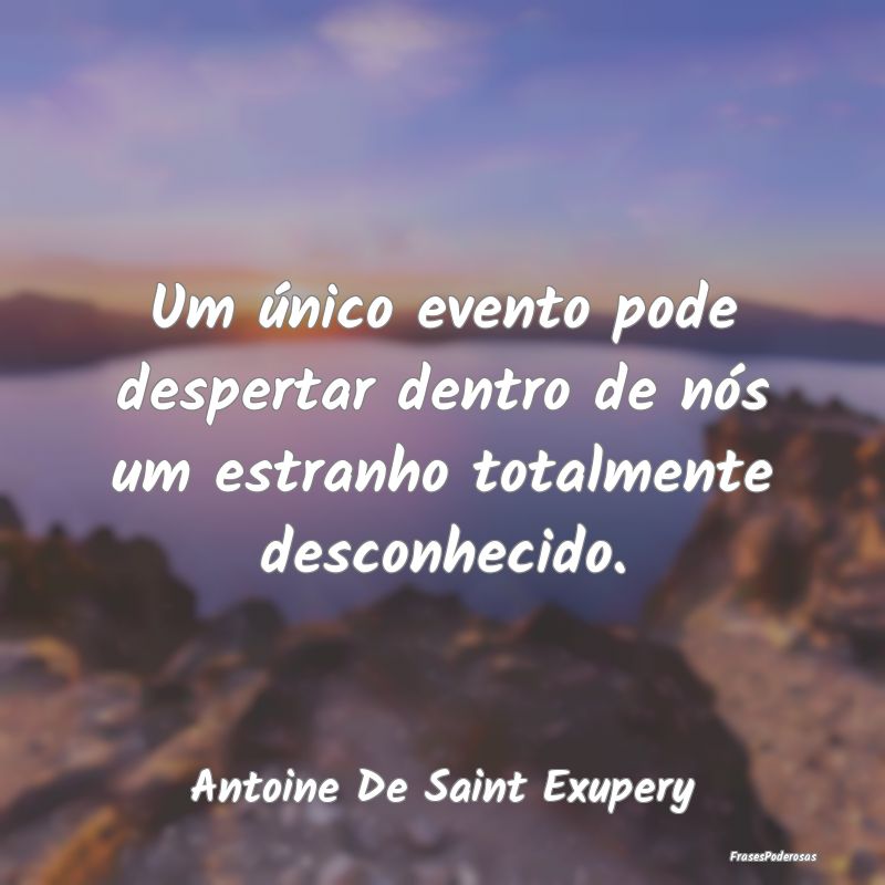Um único evento pode despertar dentro de nós um ...