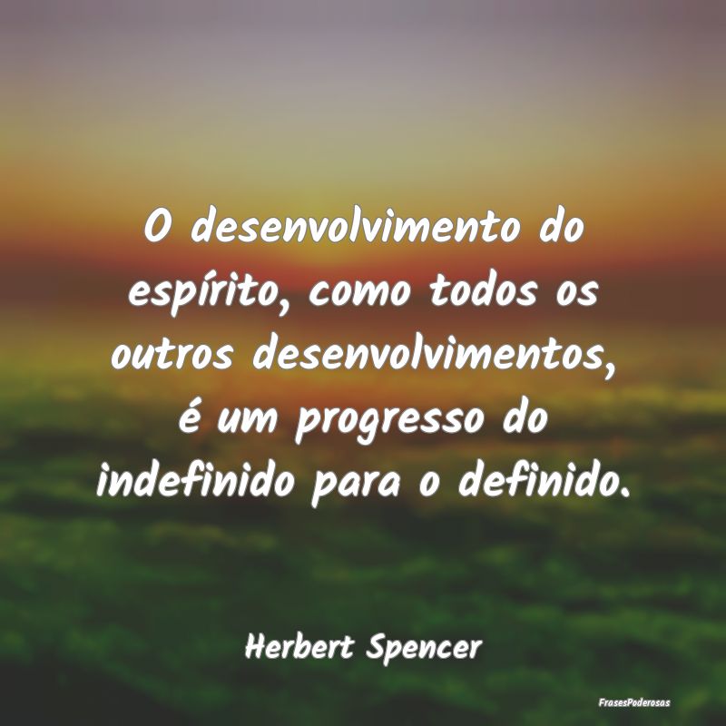 Frases de Progresso - O desenvolvimento do espírito, como todos os outr...