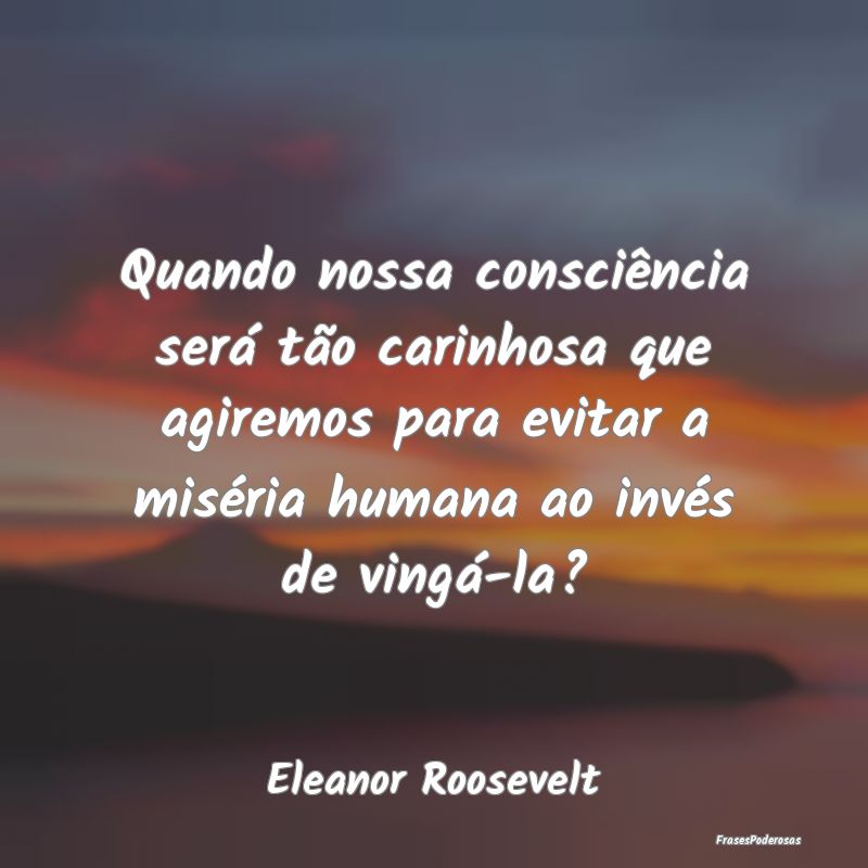 Quando nossa consciência será tão carinhosa que... Quando nossa consciência será tão carinhosa que...