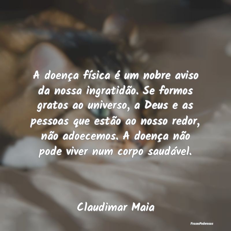 A doença fÃsica é um nobre aviso da nossa ingra... A doença fÃsica é um nobre aviso da nossa ingra...