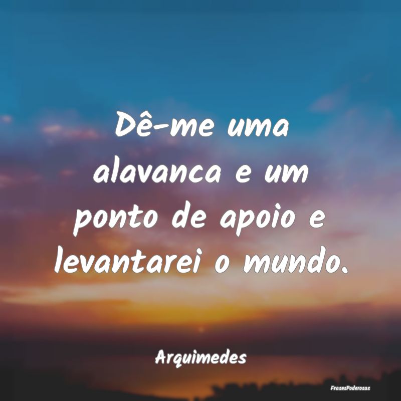 Dê-me uma alavanca e um ponto de apoio e levantar...