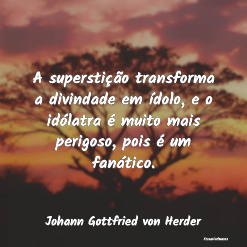 A superstição transforma a divindade em ídolo, ... A superstição transforma a divindade em ídolo, ...