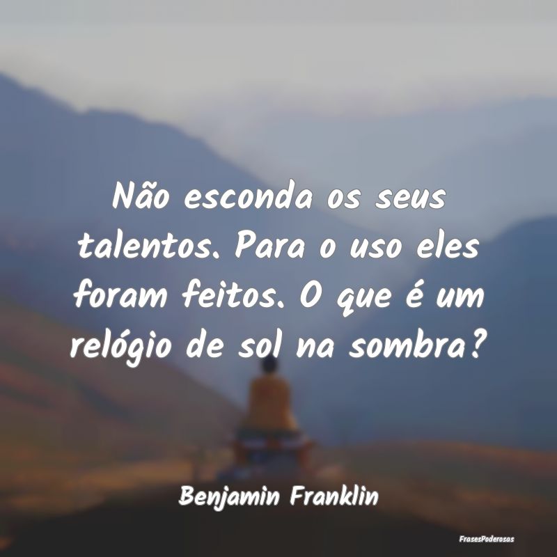 Não esconda os seus talentos. Para o uso eles for... Não esconda os seus talentos. Para o uso eles for...
