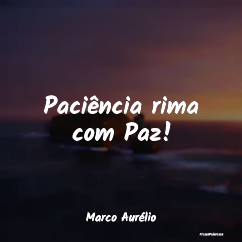Paciência rima com Paz!...