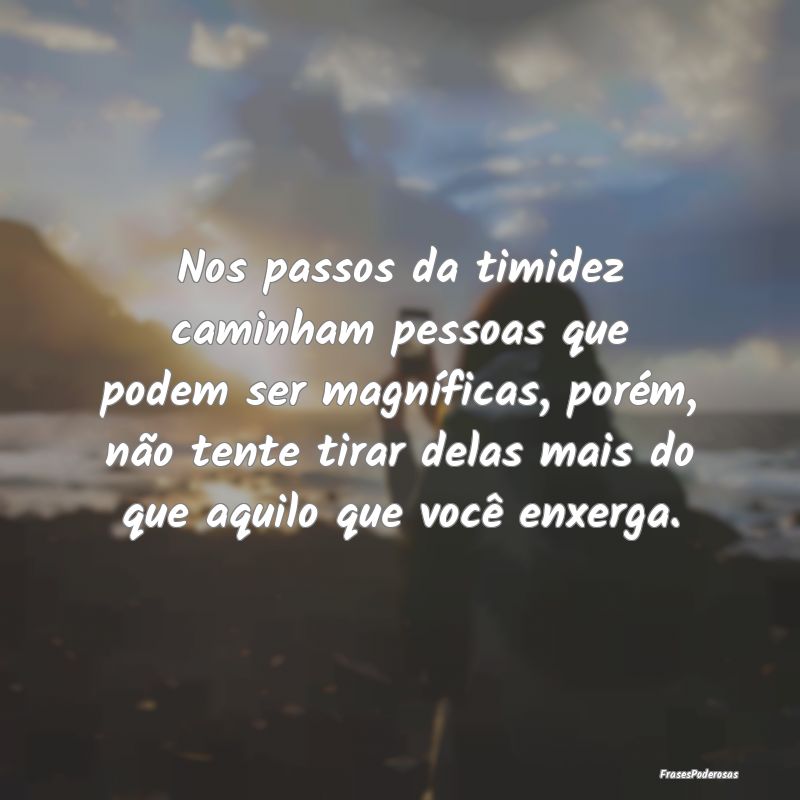 Nos passos da timidez caminham pessoas que podem s... Nos passos da timidez caminham pessoas que podem s...