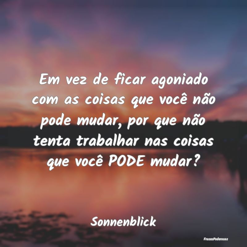 Em vez de ficar agoniado com as coisas que você n... Em vez de ficar agoniado com as coisas que você n...