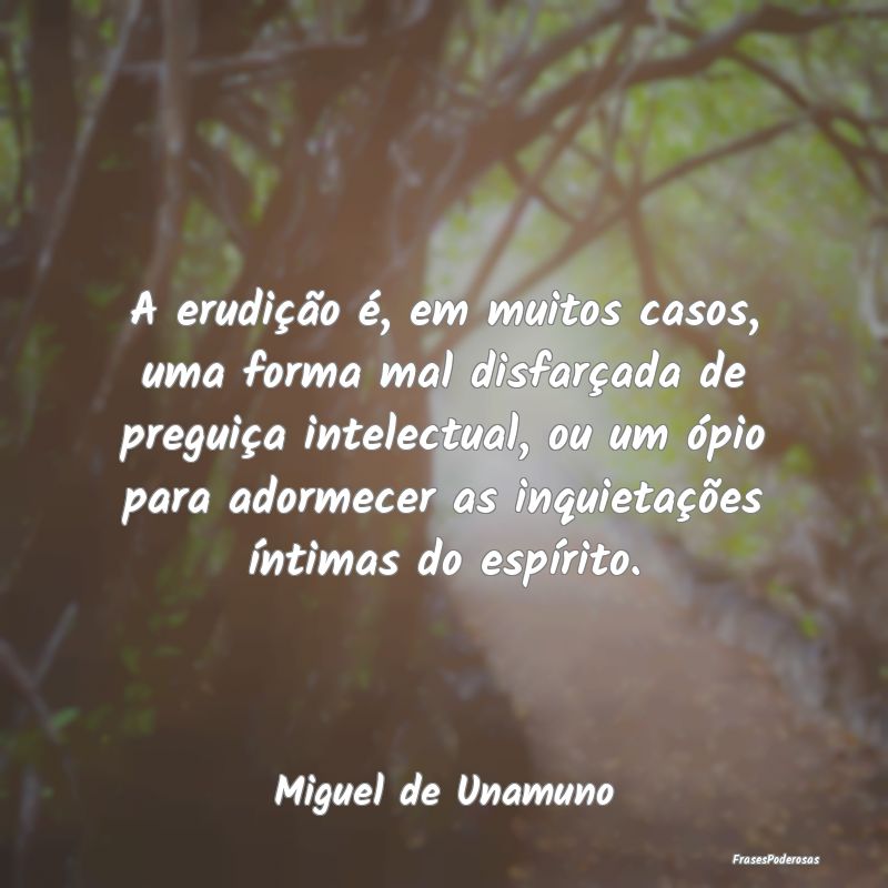 A erudição é, em muitos casos, uma forma mal di... A erudição é, em muitos casos, uma forma mal di...