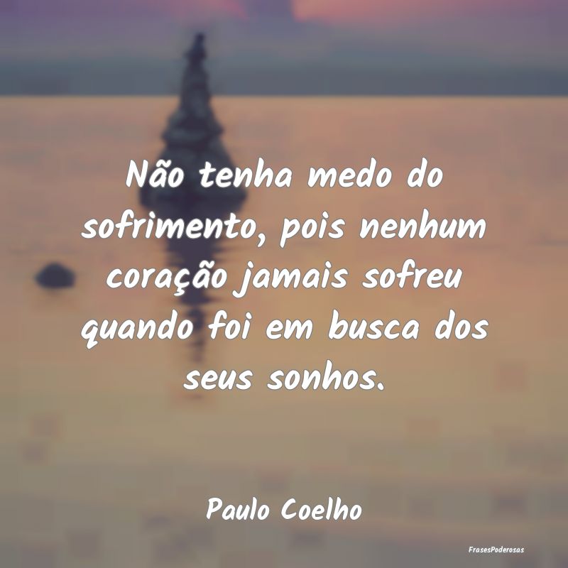 Não tenha medo do sofrimento, pois nenhum coraçÃ... Não tenha medo do sofrimento, pois nenhum coraçÃ...