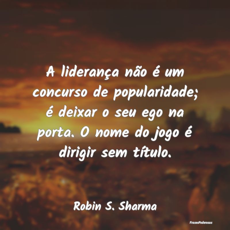 A liderança não é um concurso de popularidade; ... A liderança não é um concurso de popularidade; ...