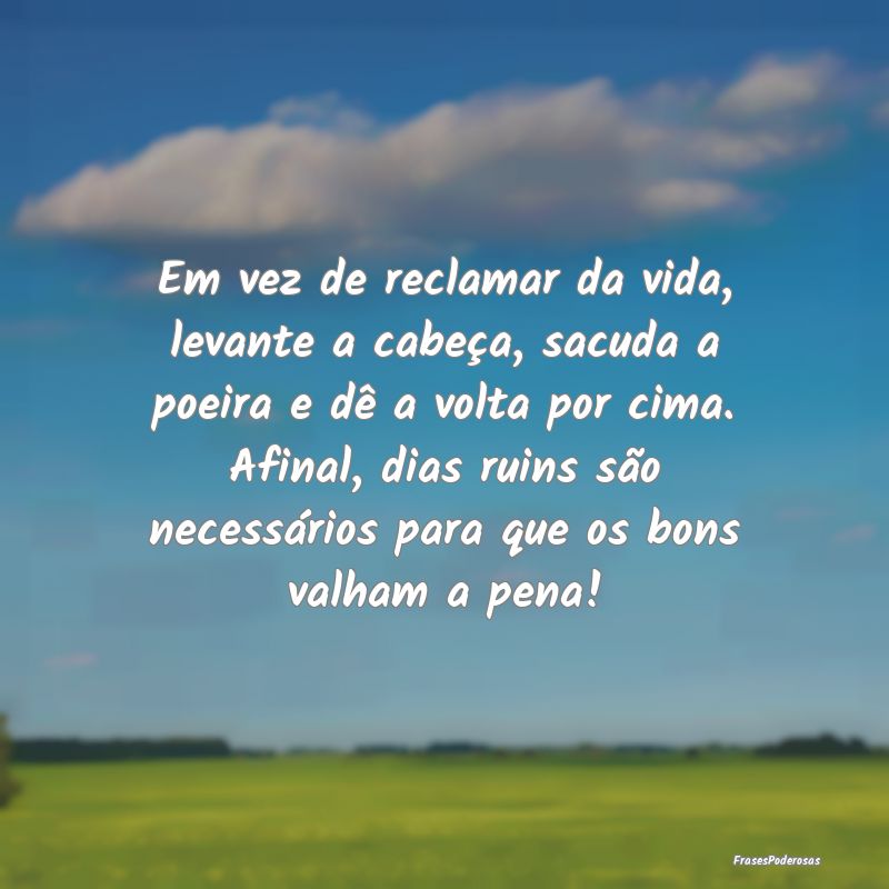 Em vez de reclamar da vida, levante a cabeça, sac... Em vez de reclamar da vida, levante a cabeça, sac...
