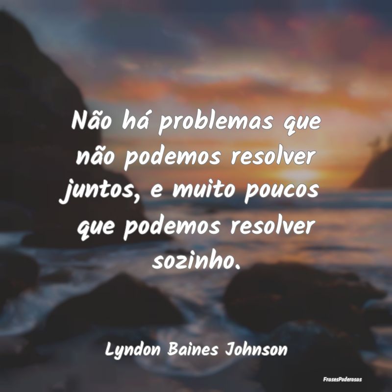 Não há problemas que não podemos resolver junto... Não há problemas que não podemos resolver junto...
