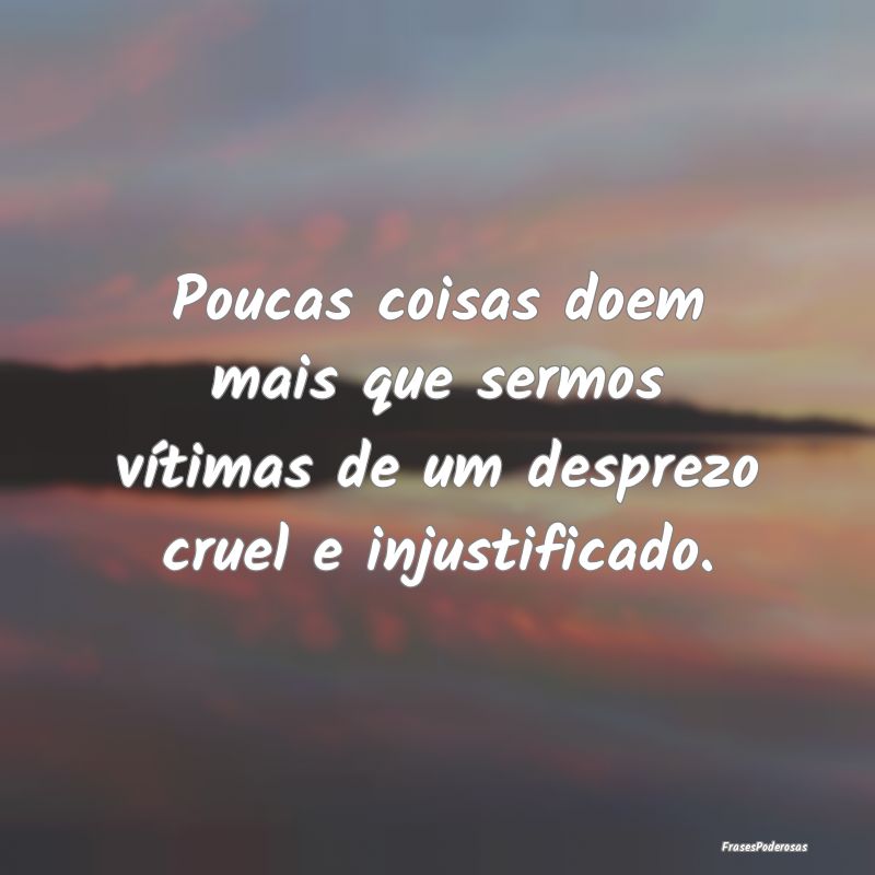 Poucas coisas doem mais que sermos vítimas de um ...