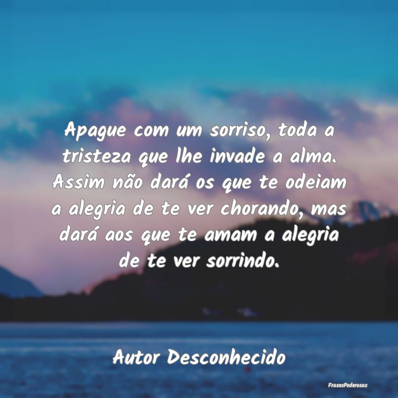 Apague com um sorriso, toda a tristeza que lhe inv... Apague com um sorriso, toda a tristeza que lhe inv...
