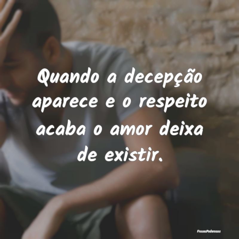 Quando a decepção aparece e o respeito acaba o a...