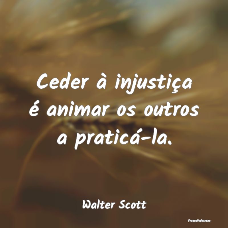 Frases sobre Injustiça - Ceder à injustiça é animar os outros a praticá...