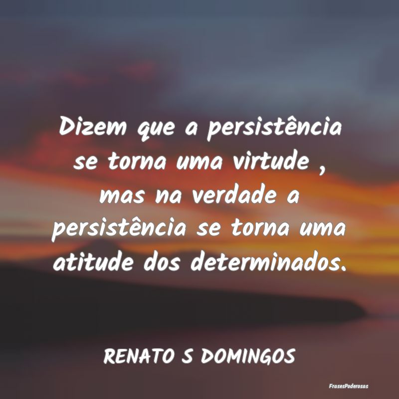 Dizem que a persistência se torna uma virtude , m... Dizem que a persistência se torna uma virtude , m...