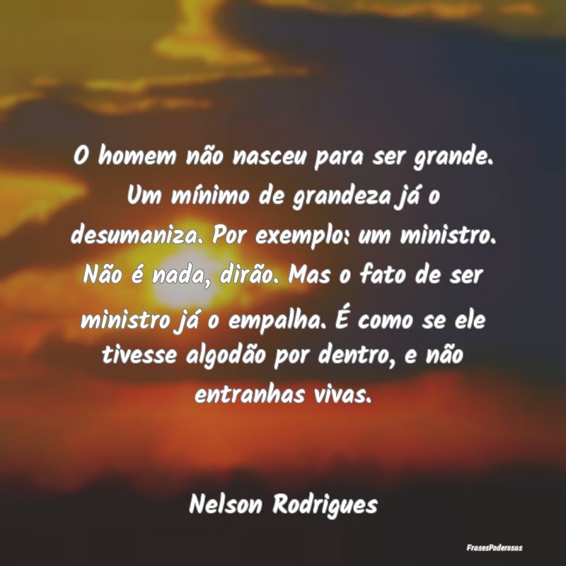 O homem não nasceu para ser grande. Um mínimo de... O homem não nasceu para ser grande. Um mínimo de...