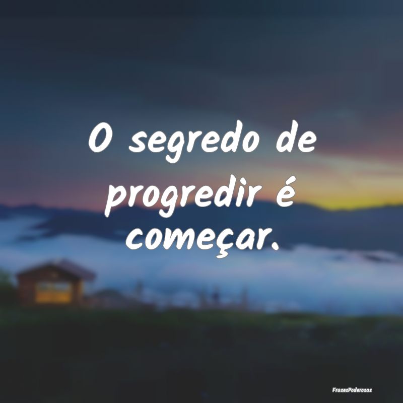 O segredo de progredir é começar.
...