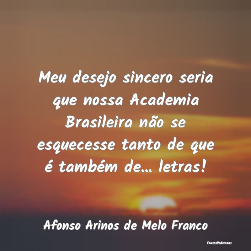 Meu desejo sincero seria que nossa Academia Brasil... Meu desejo sincero seria que nossa Academia Brasil...