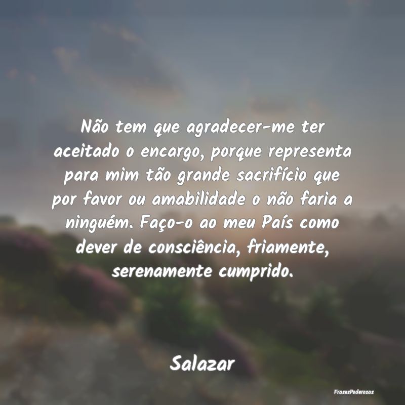 Não tem que agradecer-me ter aceitado o encargo, ... Não tem que agradecer-me ter aceitado o encargo, ...