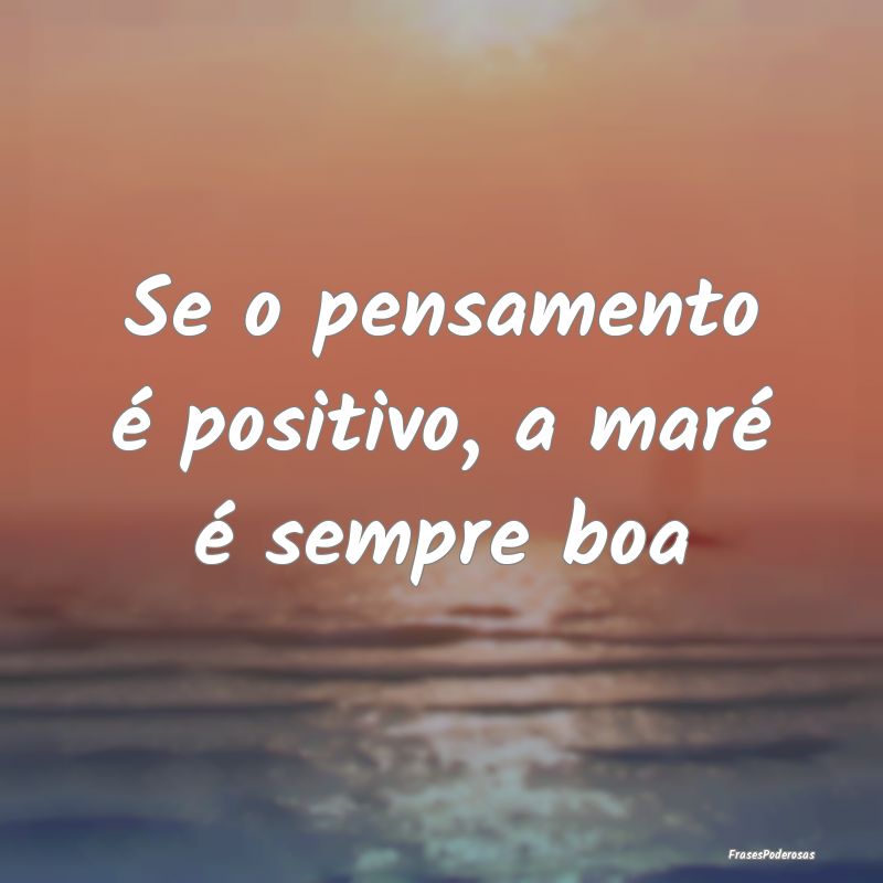 Se o pensamento é positivo, a maré é sempre boa...