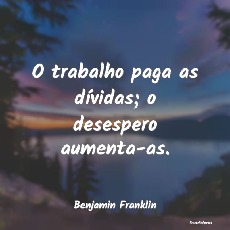 O trabalho paga as dívidas; o desespero aumenta-a...