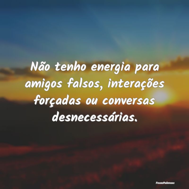 Não tenho energia para amigos falsos, interaçõe...