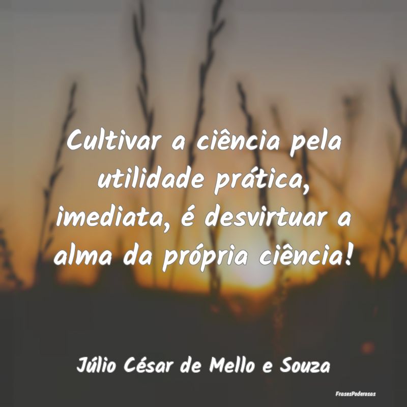 Cultivar a ciência pela utilidade prática, imedi... Cultivar a ciência pela utilidade prática, imedi...