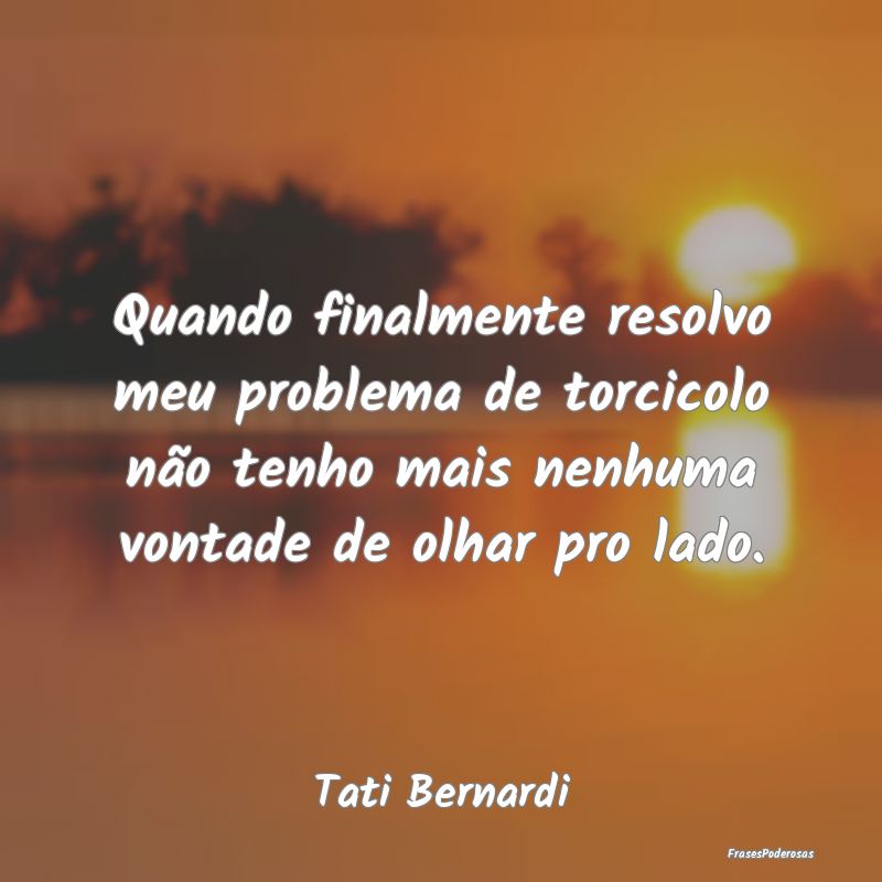 Quando finalmente resolvo meu problema de torcicol... Quando finalmente resolvo meu problema de torcicol...