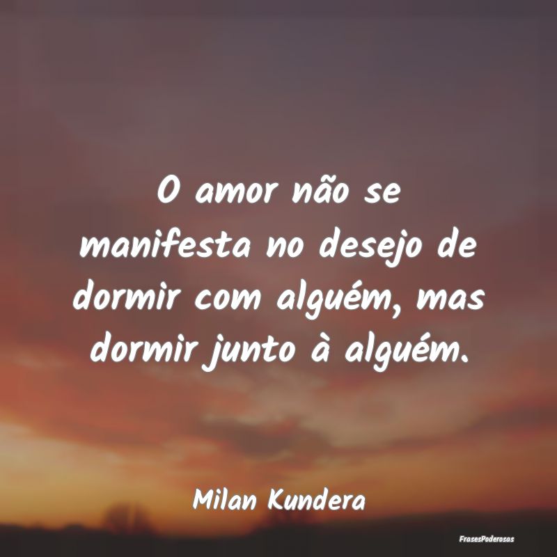O amor não se manifesta no desejo de dormir com a...