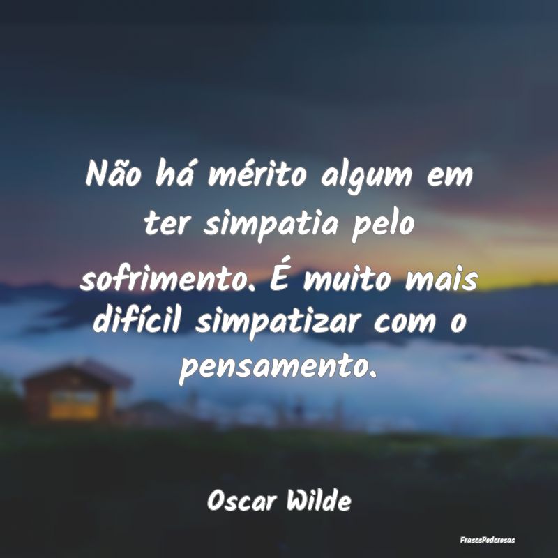 Não há mérito algum em ter simpatia pelo sofrim... Não há mérito algum em ter simpatia pelo sofrim...