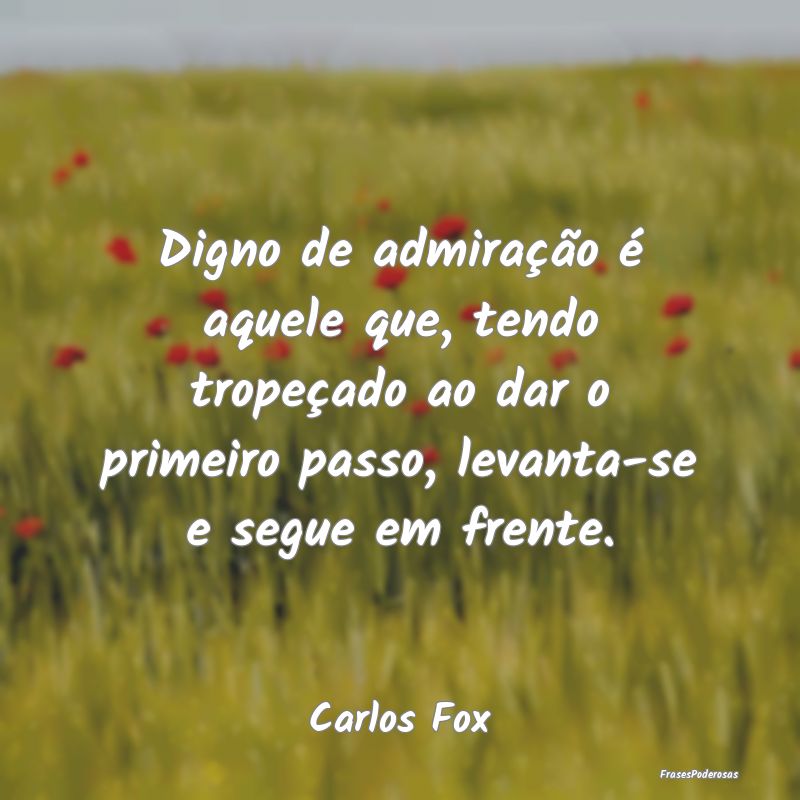 Digno de admiração é aquele que, tendo tropeça... Digno de admiração é aquele que, tendo tropeça...