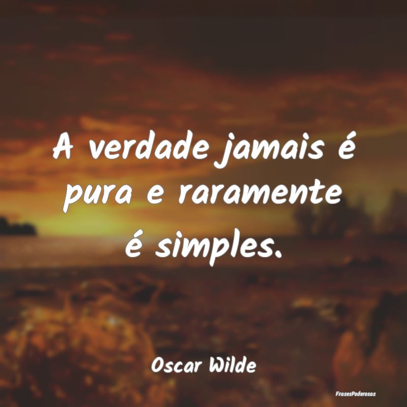A verdade jamais é pura e raramente é simples....