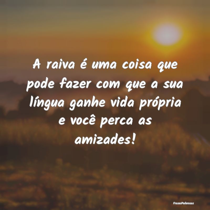 A raiva é uma coisa que pode fazer com que a sua ... A raiva é uma coisa que pode fazer com que a sua ...