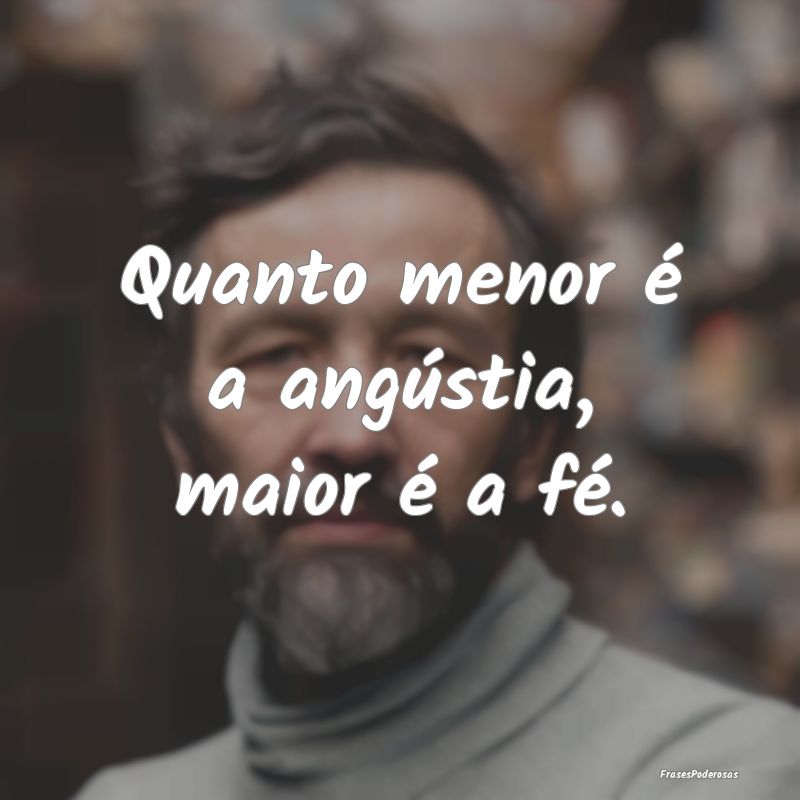 Frases de Angustia - Quanto menor é a angústia, maior é a fé.
...