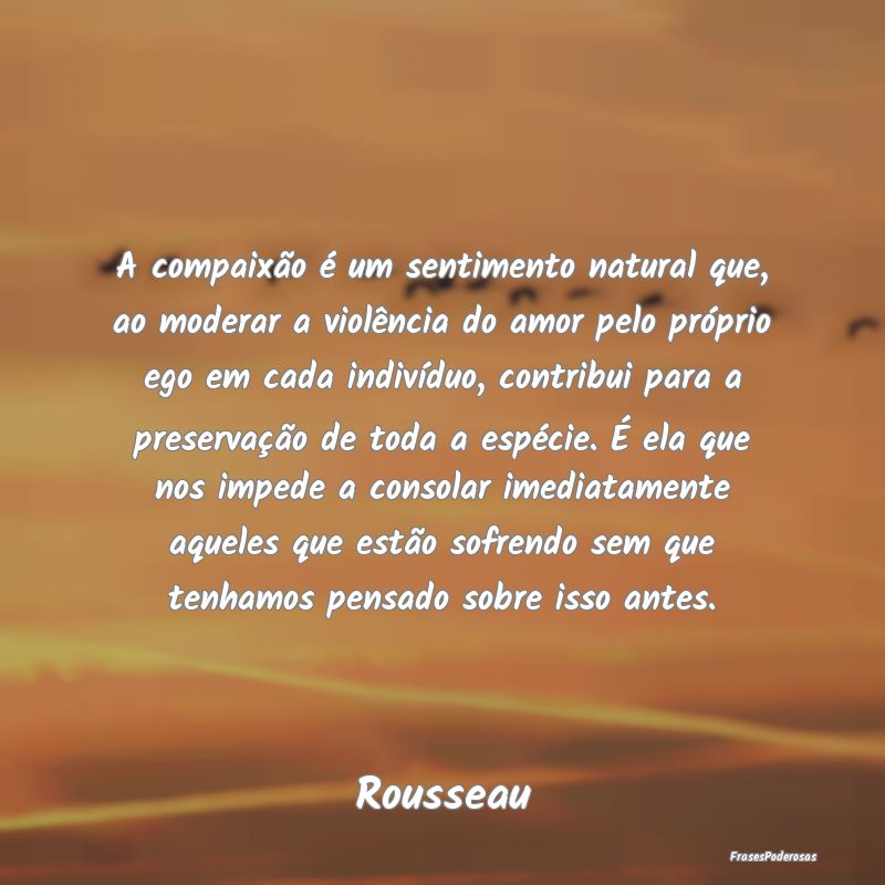 A compaixão é um sentimento natural que, ao mode... A compaixão é um sentimento natural que, ao mode...