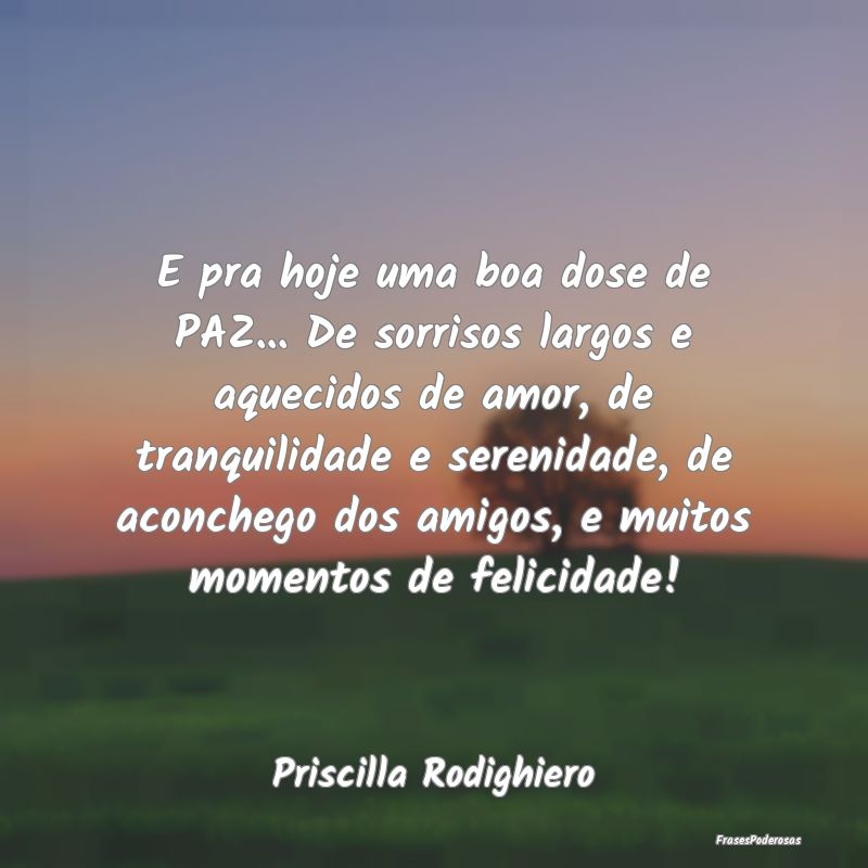 E pra hoje uma boa dose de PAZ... De sorrisos larg... E pra hoje uma boa dose de PAZ... De sorrisos larg...