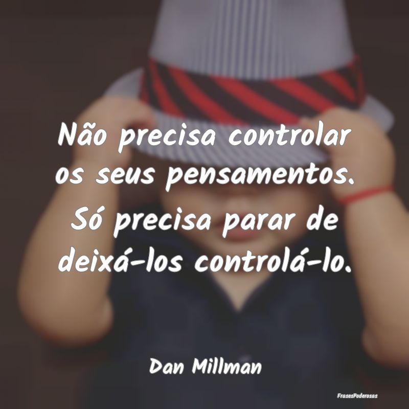 Não precisa controlar os seus pensamentos. Só pr...