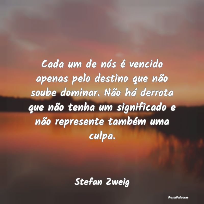 Cada um de nós é vencido apenas pelo destino que... Cada um de nós é vencido apenas pelo destino que...