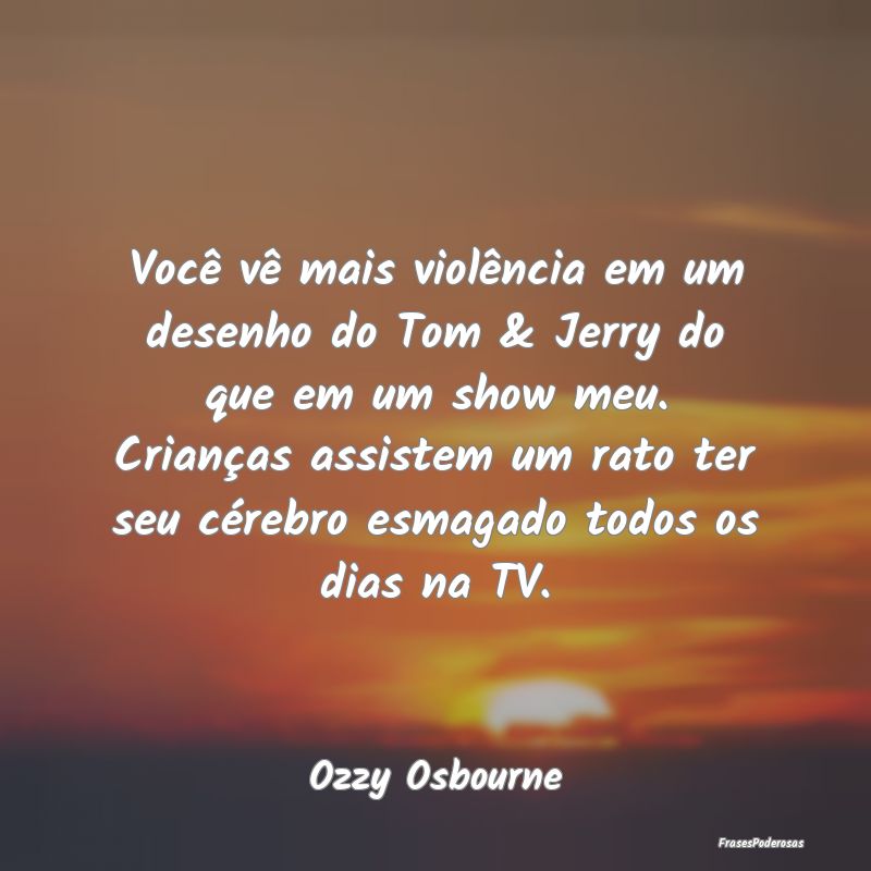 Frases de Violência - Você vê mais violência em um desenho do Tom & J...