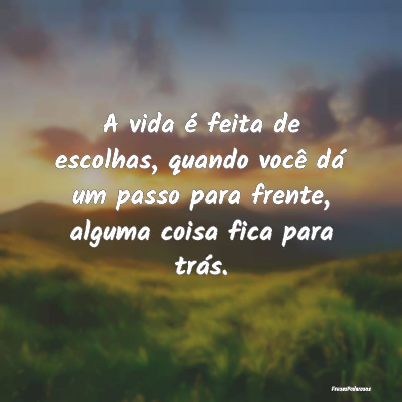 A vida é feita de escolhas, quando você dá um p... A vida é feita de escolhas, quando você dá um p...