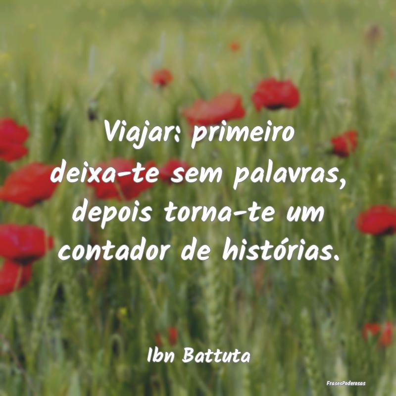 Viajar: primeiro deixa-te sem palavras, depois tor...