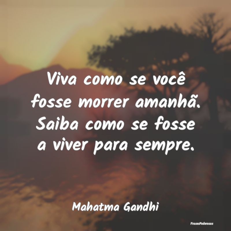 Viva como se você fosse morrer amanhã. Saiba com... Viva como se você fosse morrer amanhã. Saiba com...