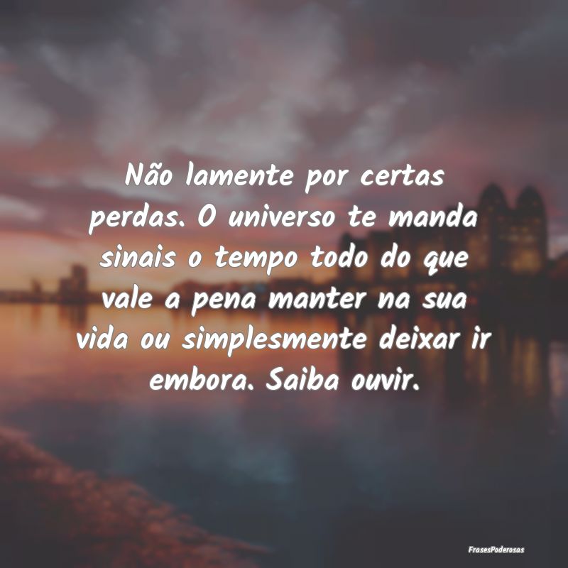 Frases de Conforto - Não lamente por certas perdas. O universo te mand...