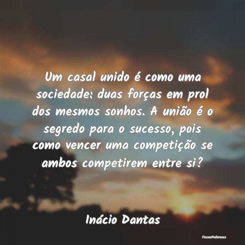 Um casal unido é como uma sociedade: duas forças... Um casal unido é como uma sociedade: duas forças...