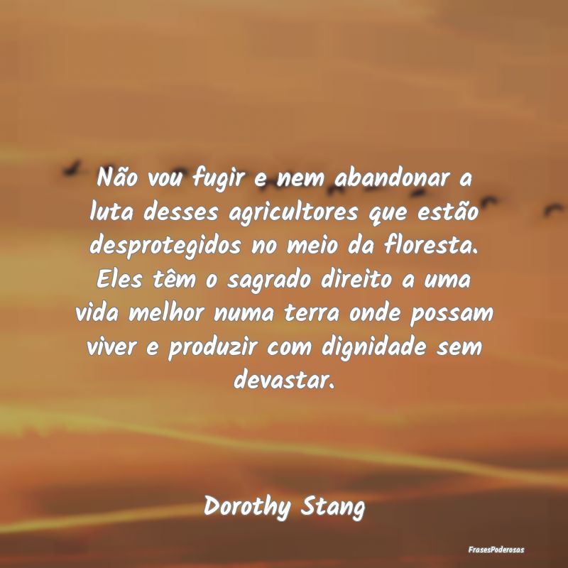 Não vou fugir e nem abandonar a luta desses agric... Não vou fugir e nem abandonar a luta desses agric...