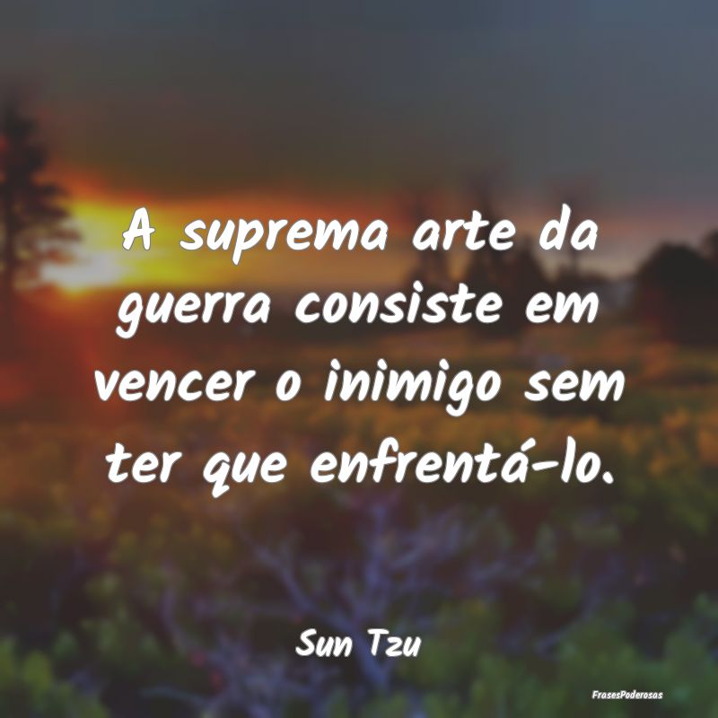 A suprema arte da guerra consiste em vencer o inim...